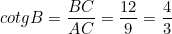 \small cotgB = \frac{BC}{AC} = \frac{12}{9} = \frac{4}{3}